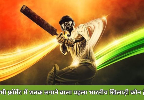 सभी फ़ॉर्मेट में शतक लगाने वाला पहला भारतीय खिलाड़ी कौन है?
